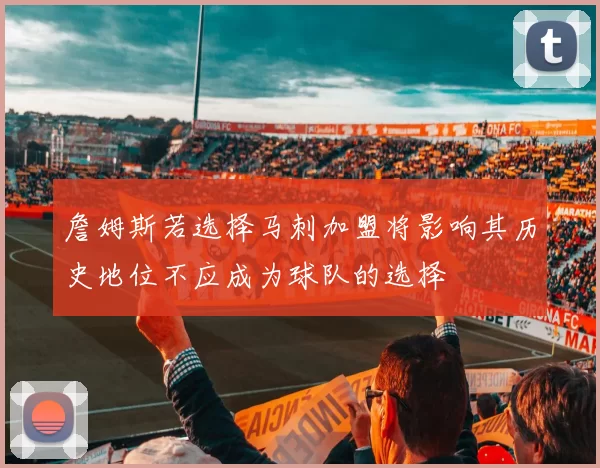 詹姆斯若选择马刺加盟将影响其历史地位不应成为球队的选择