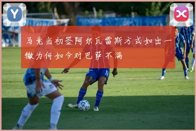 马竞当初签阿尔瓦雷斯方式如出一辙为何如今对巴萨不满