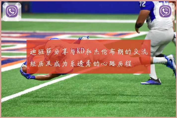 迪班萨分享与KD和杰伦布朗的交流经历及成为乐透秀的心路历程
