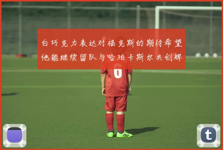 白巧克力表达对福克斯的期待希望他能继续留队与哈珀卡斯尔共创辉煌